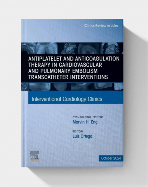 Antiplatelet and Anticoagulation Therapy in Cardiovascular and Pulmonary Embolism Transcatheter Interventions, An Issue of Interventional Cardiology Clinics (The Clinics: Internal Medicine, Volume 13-4)