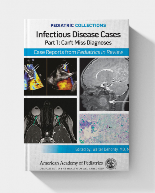 Pediatric Collections: Infectious Disease Cases: Part 1: Can’t Miss Diagnoses: Case Reports from Pediatrics in Review (2025)