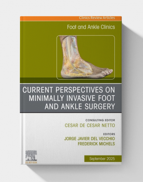 Current Perspectives on Minimally Invasive Foot and Ankle Surgery, An issue of Foot and Ankle Clinics of North America