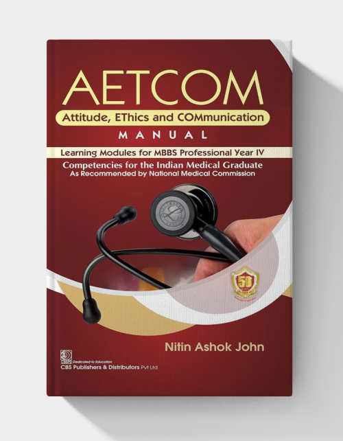 AETCOM Attitude, EThics and COMmunication MANUAL Learning Modules for MBBS Professional Year IV Competencies for the Indian Medical Graduate